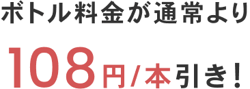 ボトル料金が通常より108円/本引き！