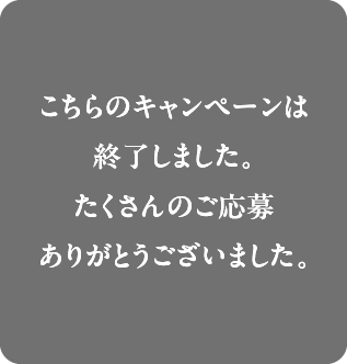 こちらのキャンペーンは終了しました。たくさんのご応募ありがとうございました。