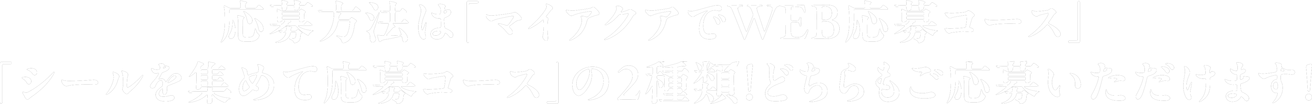 応募方法は「マイアクアでWEB応募コース」「シールを集めて応募コース」の2種類！どちらもご応募いただけます！