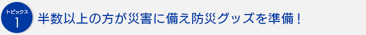 半数以上の方が災害に備え防災グッズを準備！