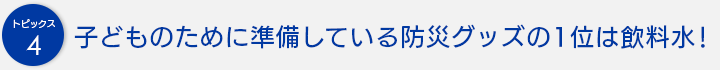 子どものために準備している防災グッズの1位は飲料水！