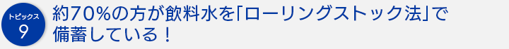 約70%の方が飲料水を「ローリングストック法」で備蓄している！