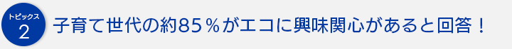 子育て世代の約85％がエコに興味関心があると回答！