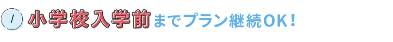 小学校入学前までプラン継続OK!