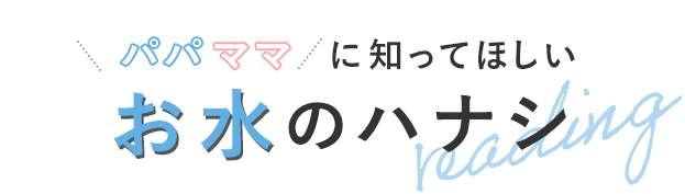 パパママに知ってほしいお水のハナシ