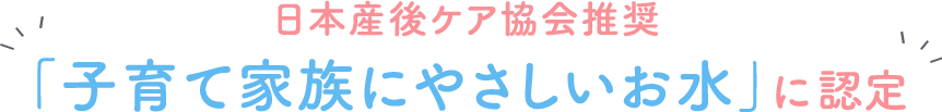 日本産後ケア協会推奨 「子育て家族にやさしいお水」に認定