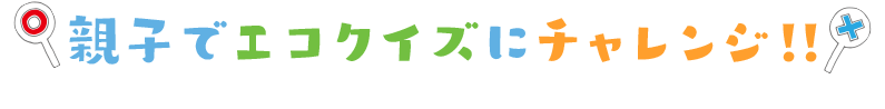 親子でエコクイズにチャレンジ