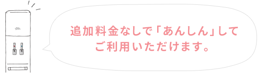 追加料金なしで「あんしん」してご利用いただけます。