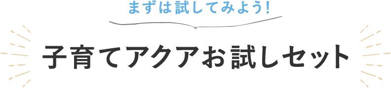 まずは試してみよう！子育てアクアお試しセット