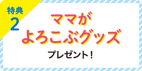 特典2 ママがよろこぶグッズ プレゼント!