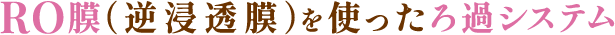 RO膜（逆浸透膜）を使ったろ過システム