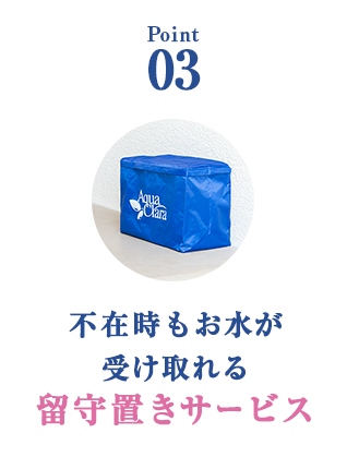 Point 03 不在時もお水が受け取れる留守置きサービス