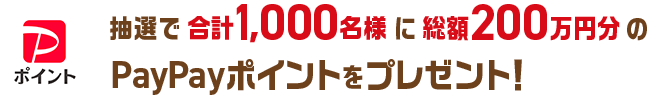 抽選で合計1,000名様に総額200万円分のPayPayポイントをプレゼント！