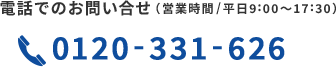 電話でのお問い合わせ 0120-331-626 （営業時間/平日9:00〜17:30）