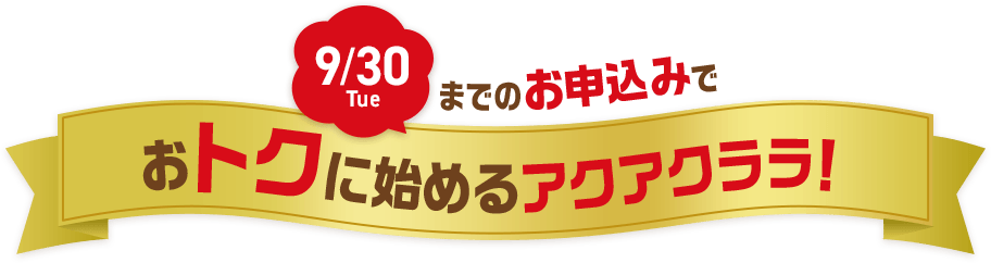 9/30 Tue までのお申込みでおトクに始めるアクアクララ！