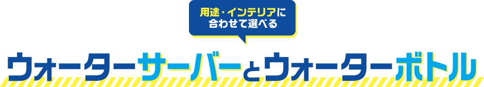 用途・インテリアに合わせて選べる　ウォーターサーバーとウォーターボトル