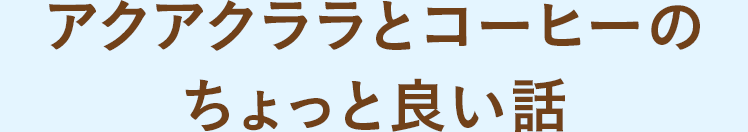 アクアクララとコーヒーのちょっと良い話