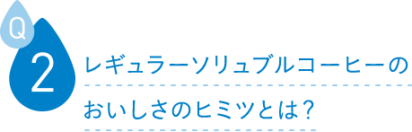 レギュラーソリュブルコーヒーのおいしさのヒミツとは？