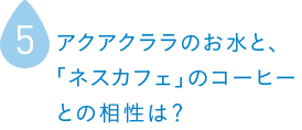 アクアクララのお水と、「ネスカフェ」のコーヒーとの相性は？