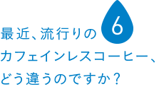 最近、流行りのカフェインレスコーヒー、どう違うのですか？