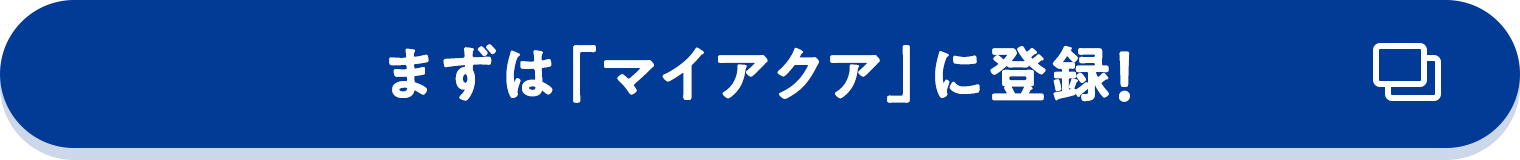 まずは「マイアクア」に登録！