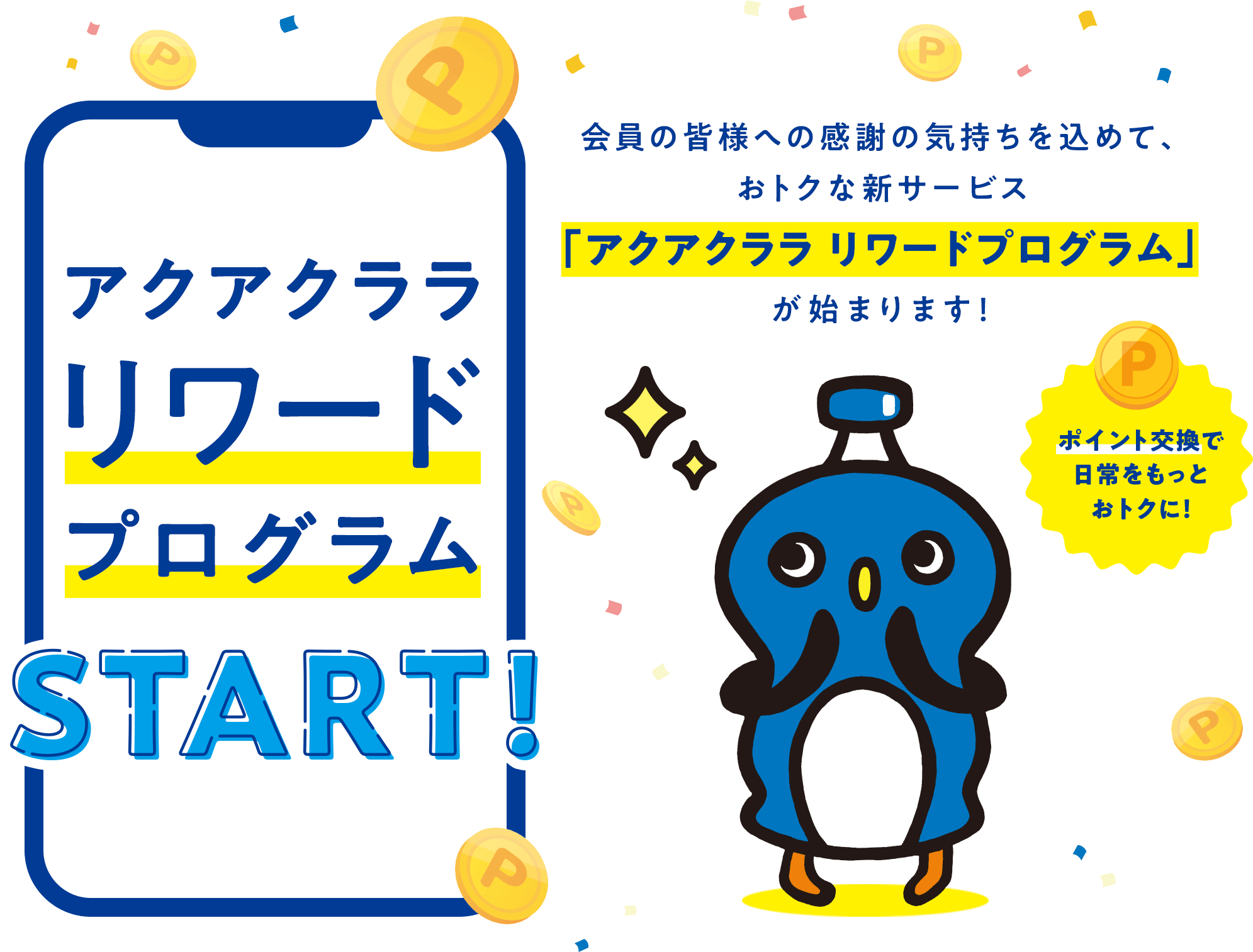 アクアクララ リワードプログラム START！会員の皆様への感謝の気持ちを込めて、おトクな新サービス「アクアクララ リワードプログラム」が始まります！ポイント交換で日常をもっとおトクに！