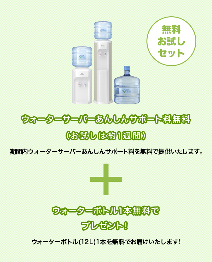 無料お試しセット ウォーターサーバー1週間あんしんサポート料無料 + ウォーターボトル1本無料でプレゼント!