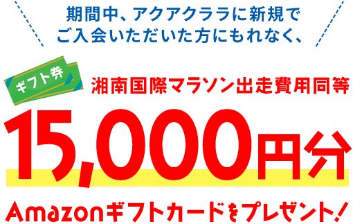 期間中、アクアクララに新規でご入会いただいた方にもれなく、15,000円分Amazonギフトカードでプレゼント！