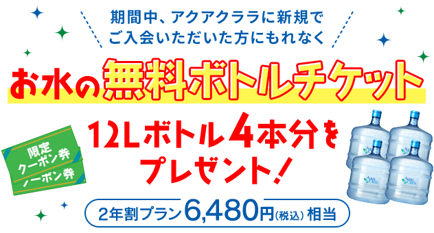 期間中、アクアクララに新規でご入会いただいた方にもれなく、「お水の無料ボトルチケット」12Lボトル４本分をプレゼント！[2年割プラン6,480円（税込）相当]
