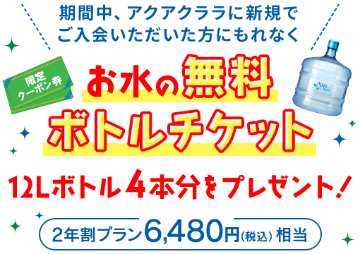 期間中、アクアクララに新規でご入会いただいた方にもれなく、「お水の無料ボトルチケット」12Lボトル４本分をプレゼント！[2年割プラン6,480円（税込）相当