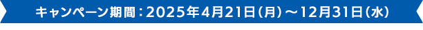 キャンペーン期間：2025年4月21日（月）～12月31日（水）