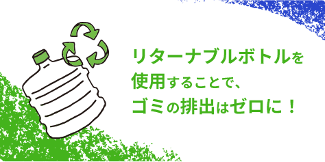 リターナブルボトルを使用することで、ゴミの排出はゼロに！