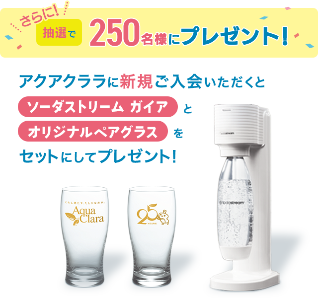 さらに新規ご入会いただくと、抽選で250名様に「ソーダストリーム ガイア」と「オリジナルペアグラス」をセットにしてプレゼント!