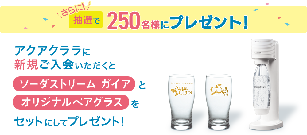 さらに新規ご入会いただくと、抽選で250名様に「ソーダストリーム ガイア」と「オリジナルペアグラス」をセットにしてプレゼント!