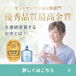 モンドセレクション水部門 優秀品質最高金賞を連続受賞するお水とは? 詳しくはこちら
